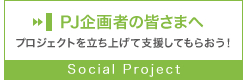 PJ企画者の皆さまへ　プロジェクトを立ち上げて支援してもらおう！　Social Project