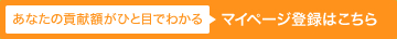 あなたの貢献額がひと目でわかる マイページ登録はこちら
