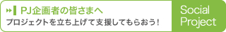 PJ企画者の皆さまへ　プロジェクトを立ち上げて支援してもらおう！　Social Project